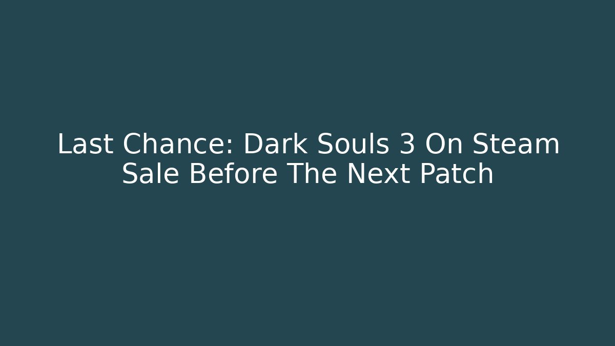 Last Chance: Dark Souls 3 On Steam Sale Before The Next Patch
