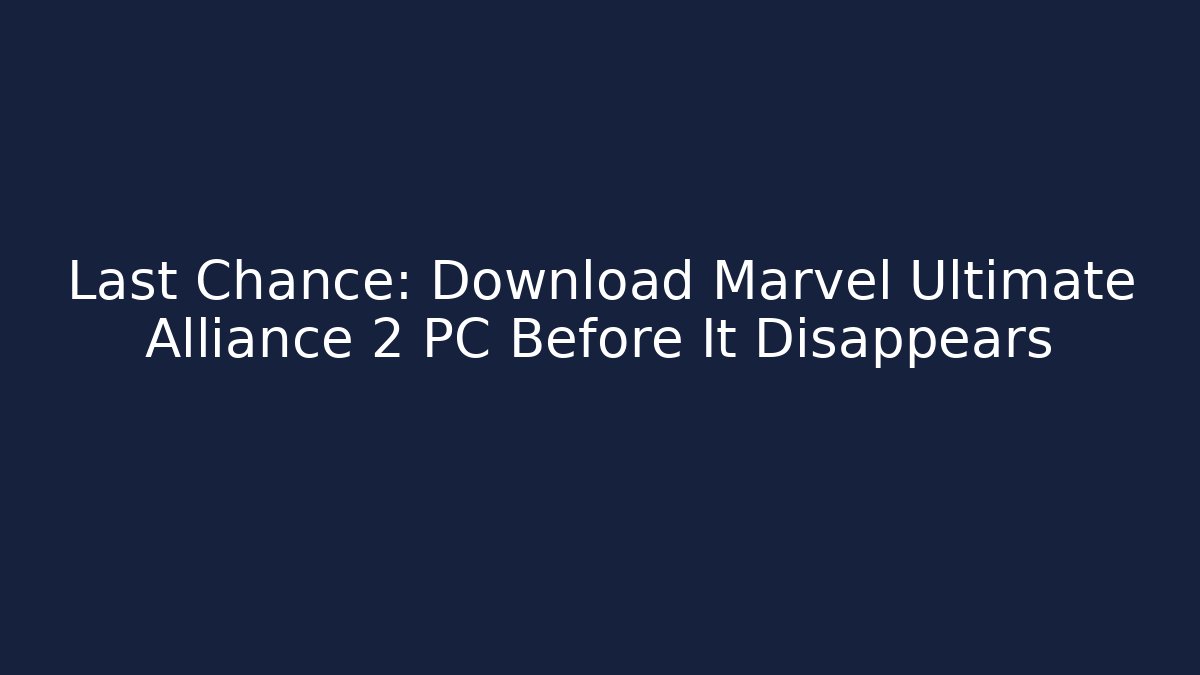Last Chance: Download Marvel Ultimate Alliance 2 PC Before It Disappears