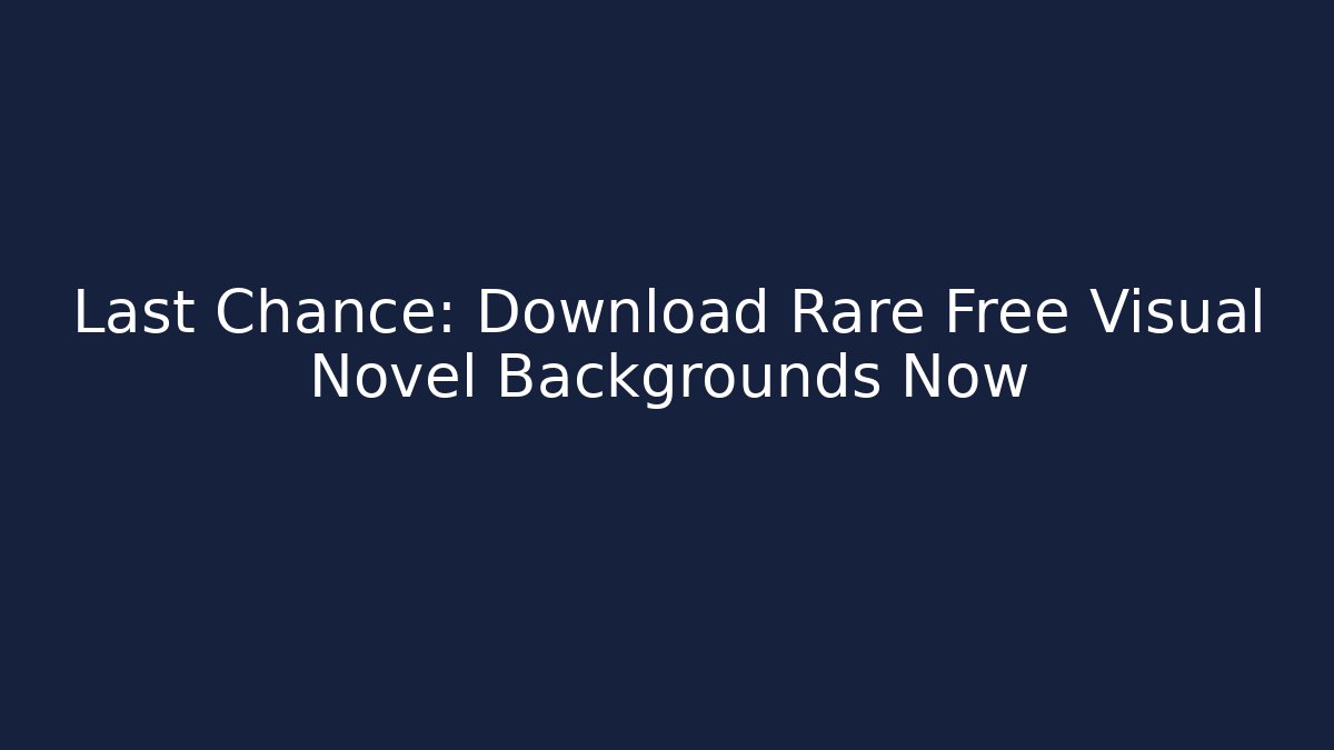 Last Chance: Download Rare Free Visual Novel Backgrounds Now