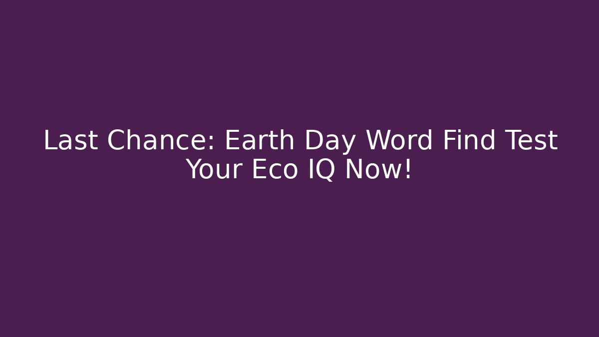 Last Chance: Earth Day Word Find Test Your Eco IQ Now!