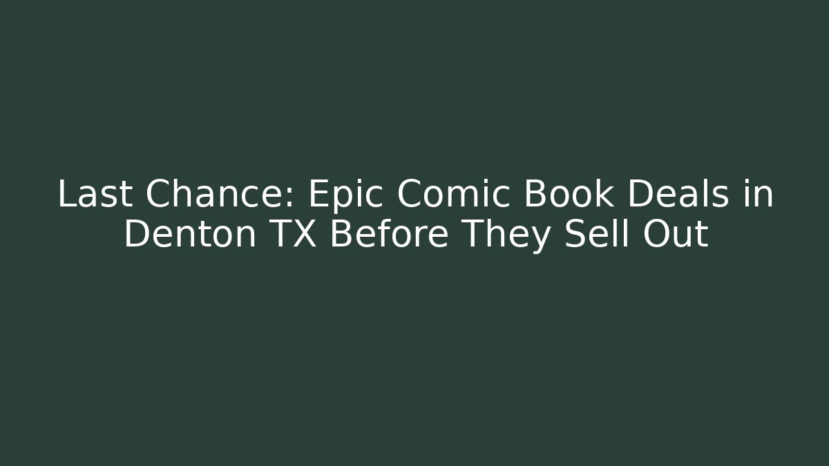 Last Chance: Epic Comic Book Deals in Denton TX Before They Sell Out