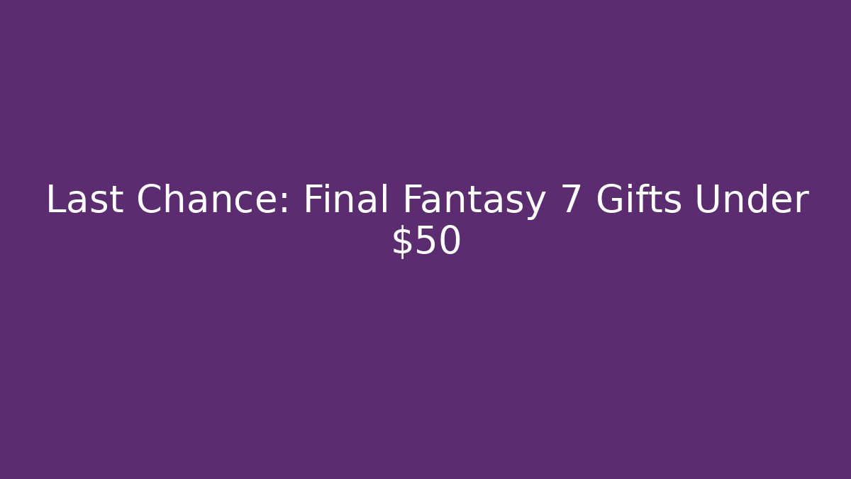 Last Chance: Final Fantasy 7 Gifts Under $50