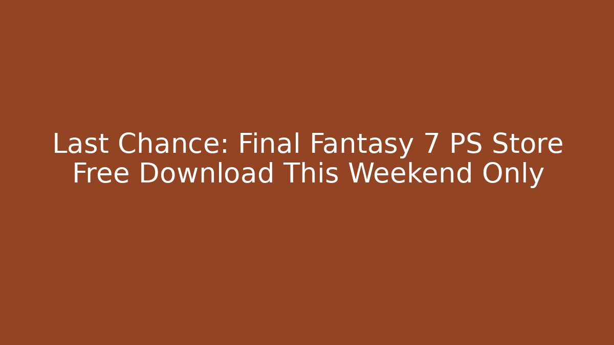 Last Chance: Final Fantasy 7 PS Store Free Download This Weekend Only