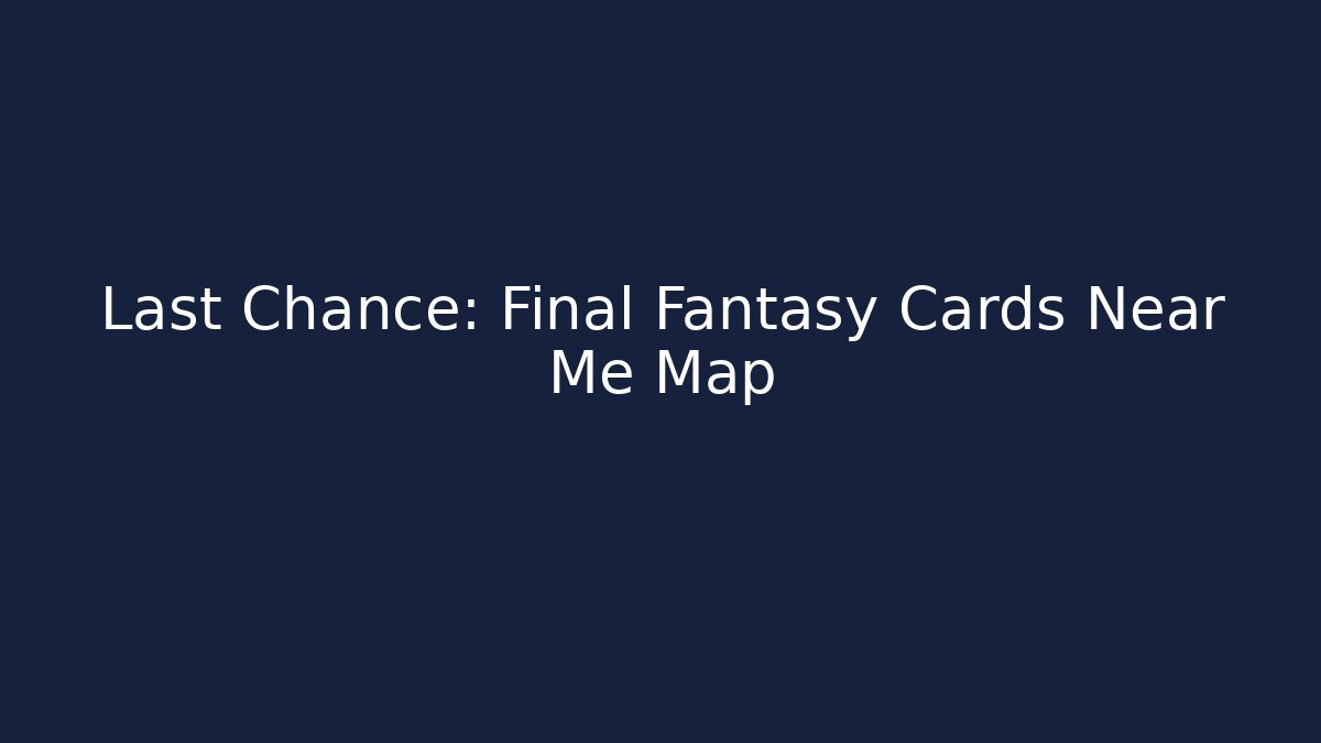 Last Chance: Final Fantasy Cards Near Me Map