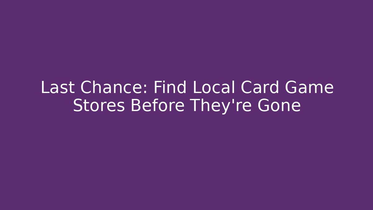 Last Chance: Find Local Card Game Stores Before They're Gone