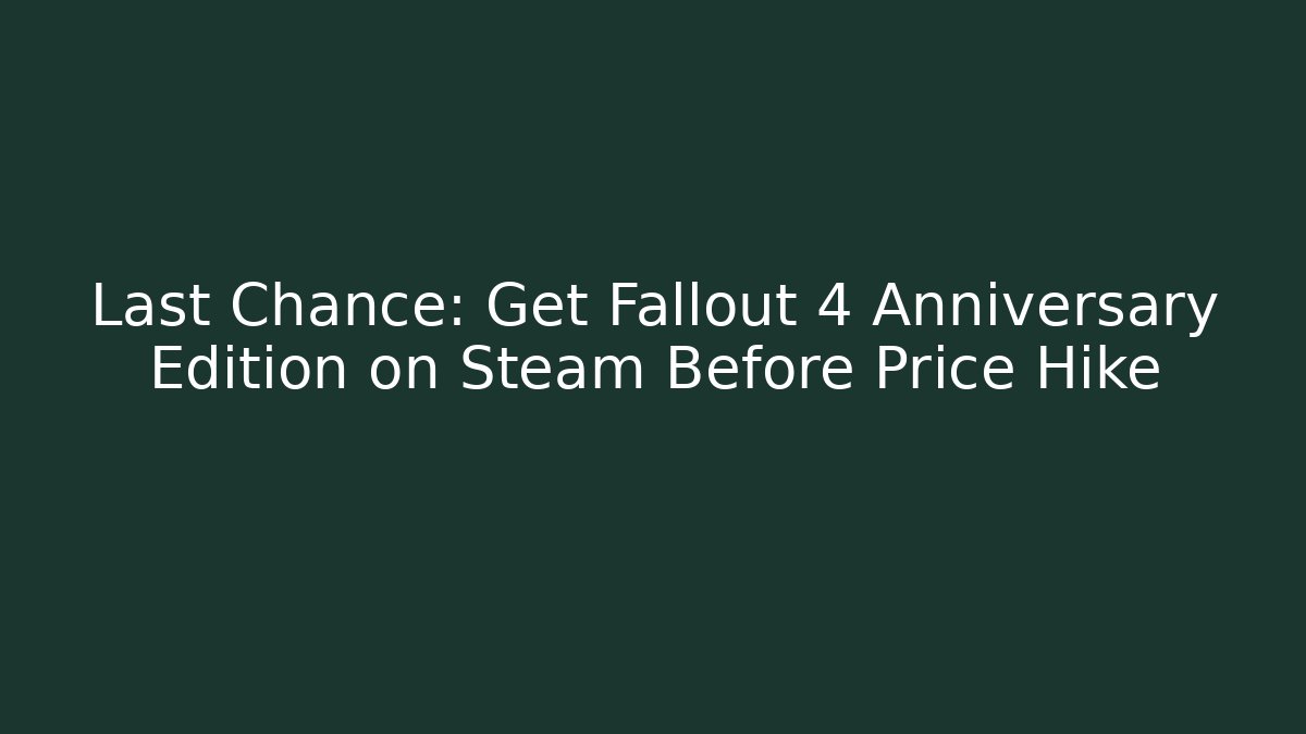 Last Chance: Get Fallout 4 Anniversary Edition on Steam Before Price Hike