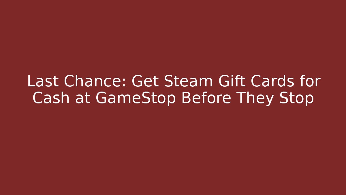 Last Chance: Get Steam Gift Cards for Cash at GameStop Before They Stop