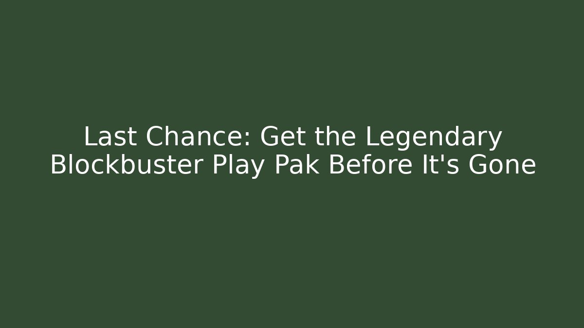 Last Chance: Get the Legendary Blockbuster Play Pak Before It’s Gone