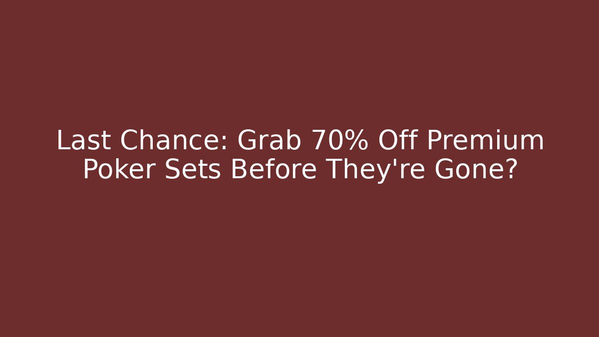 Last Chance: Grab 70% Off Premium Poker Sets Before They’re Gone?