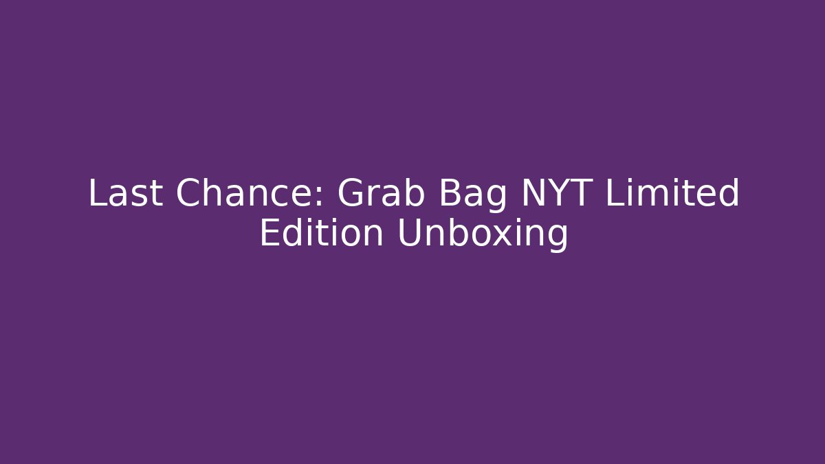 Last Chance: Grab Bag NYT Limited Edition Unboxing