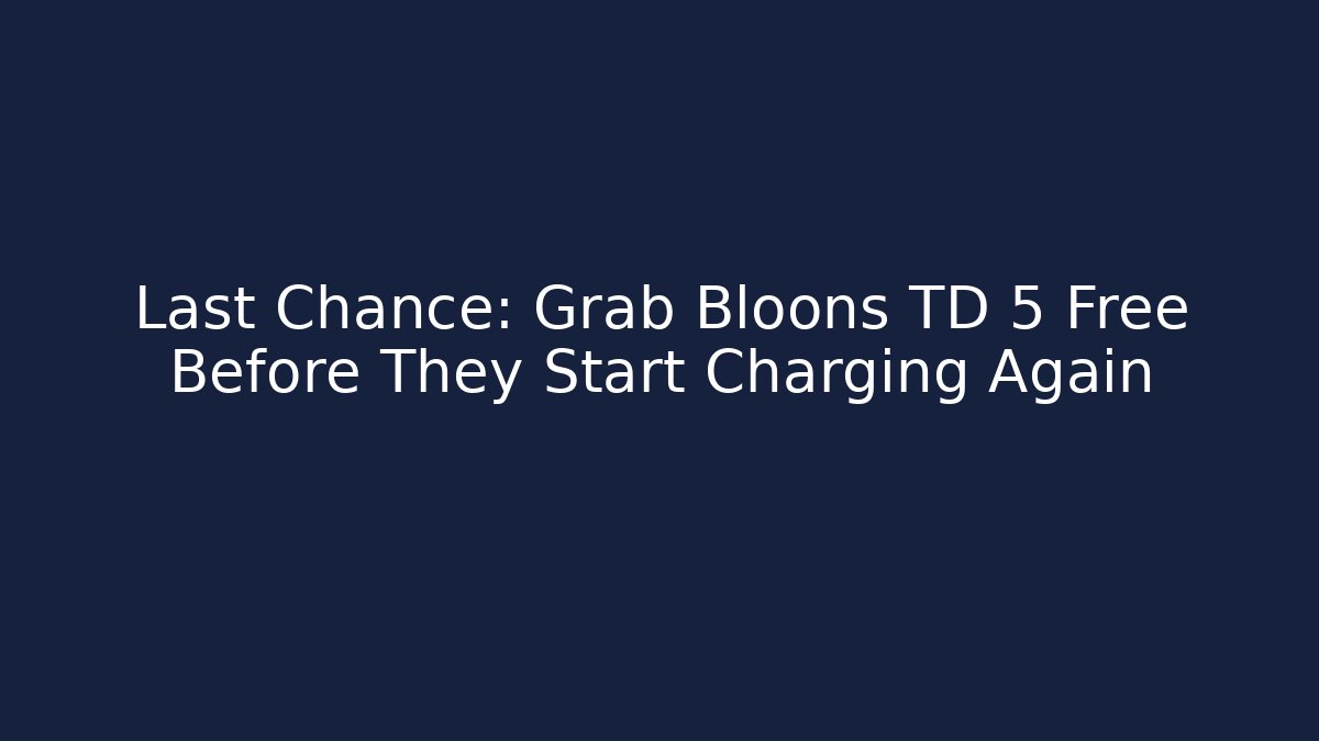 Last Chance: Grab Bloons TD 5 Free Before They Start Charging Again