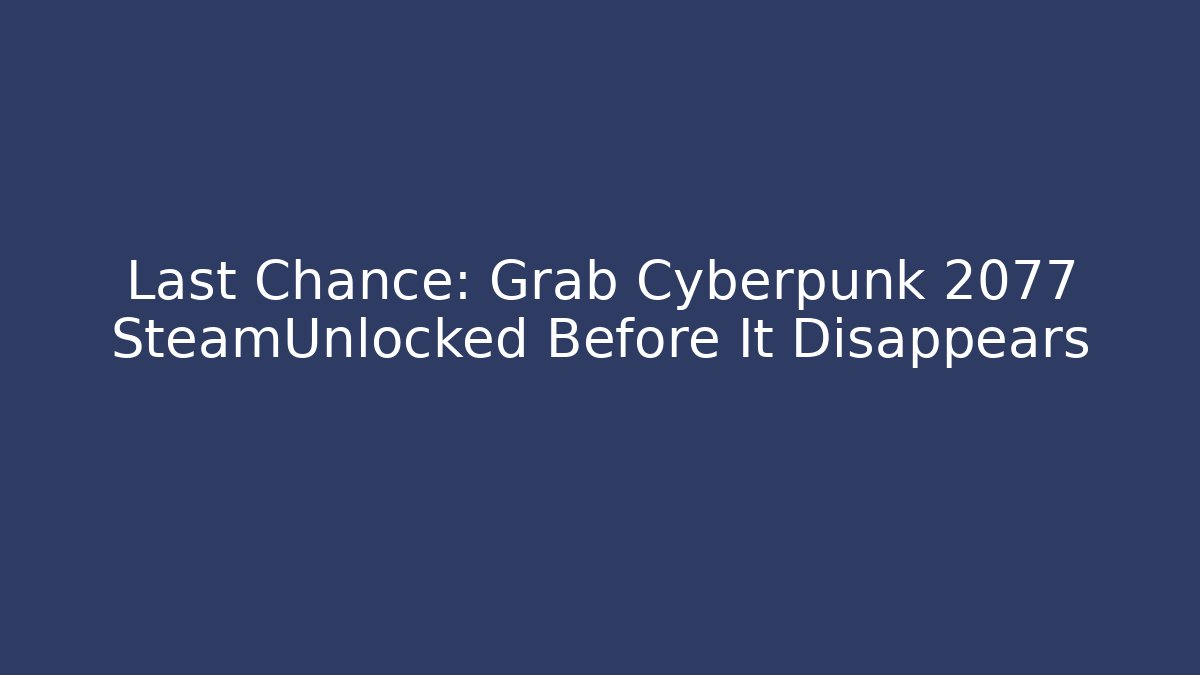 Last Chance: Grab Cyberpunk 2077 SteamUnlocked Before It Disappears