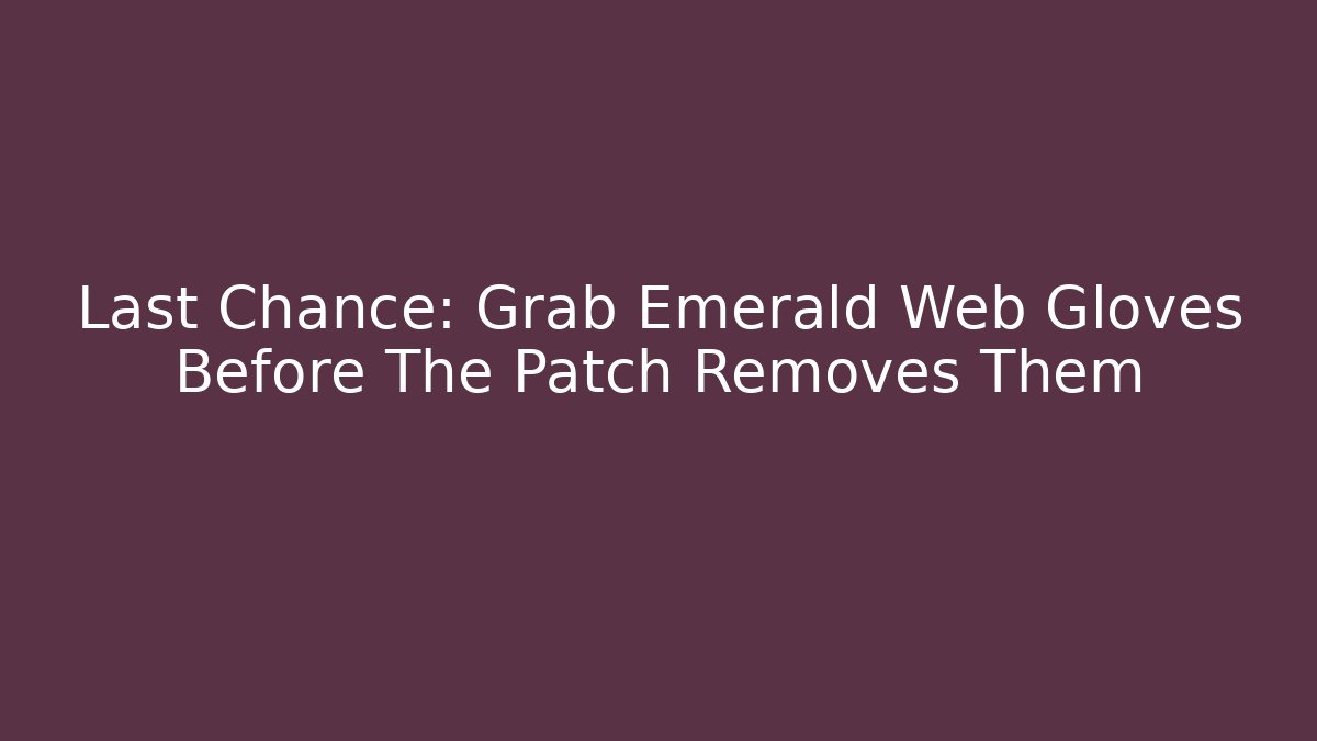 Last Chance: Grab Emerald Web Gloves Before The Patch Removes Them