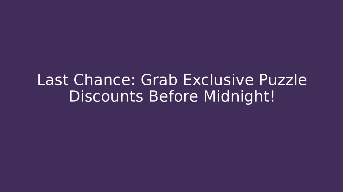Last Chance: Grab Exclusive Puzzle Discounts Before Midnight!