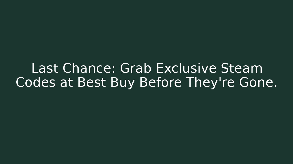 Last Chance: Grab Exclusive Steam Codes at Best Buy Before They're Gone.
