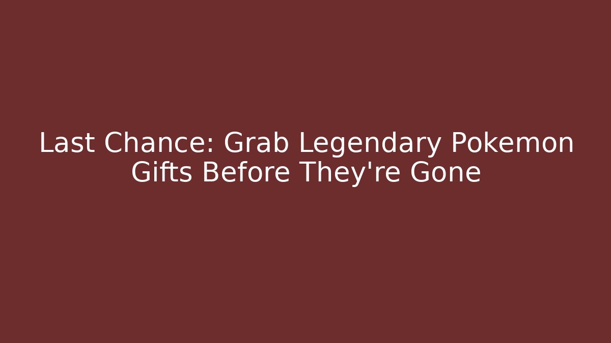 Last Chance: Grab Legendary Pokémon Gifts Before They're Gone