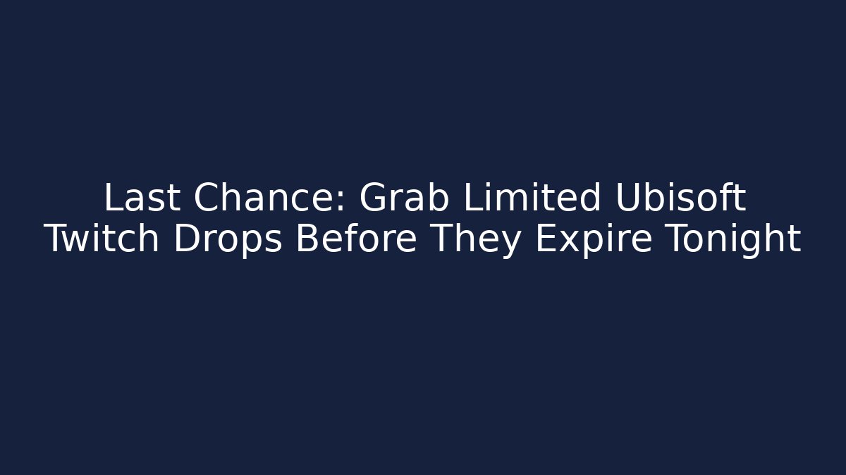 Last Chance: Grab Limited Ubisoft Twitch Drops Before They Expire Tonight