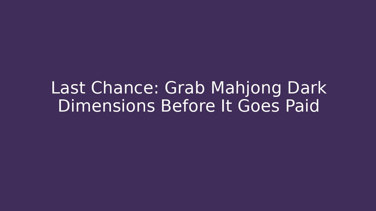 Last Chance: Grab Mahjong Dark Dimensions Before It Goes Paid