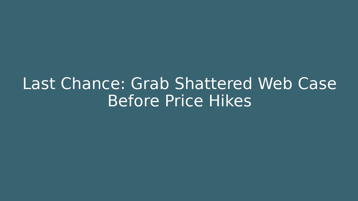 Last Chance: Grab Shattered Web Case Before Price Hikes