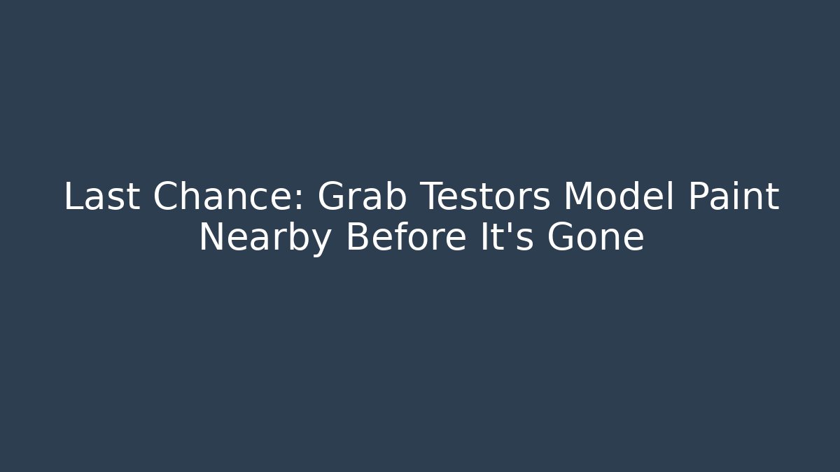 Last Chance: Grab Testors Model Paint Nearby Before It's Gone
