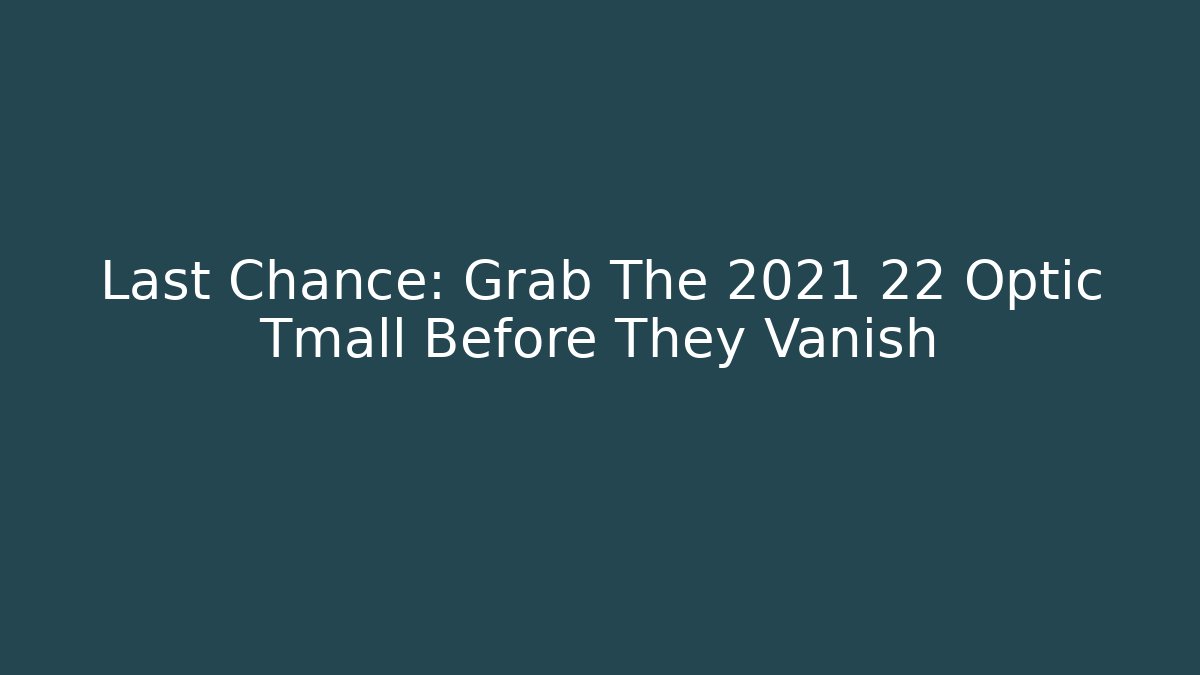 Last Chance: Grab The 2021 22 Optic Tmall Before They Vanish