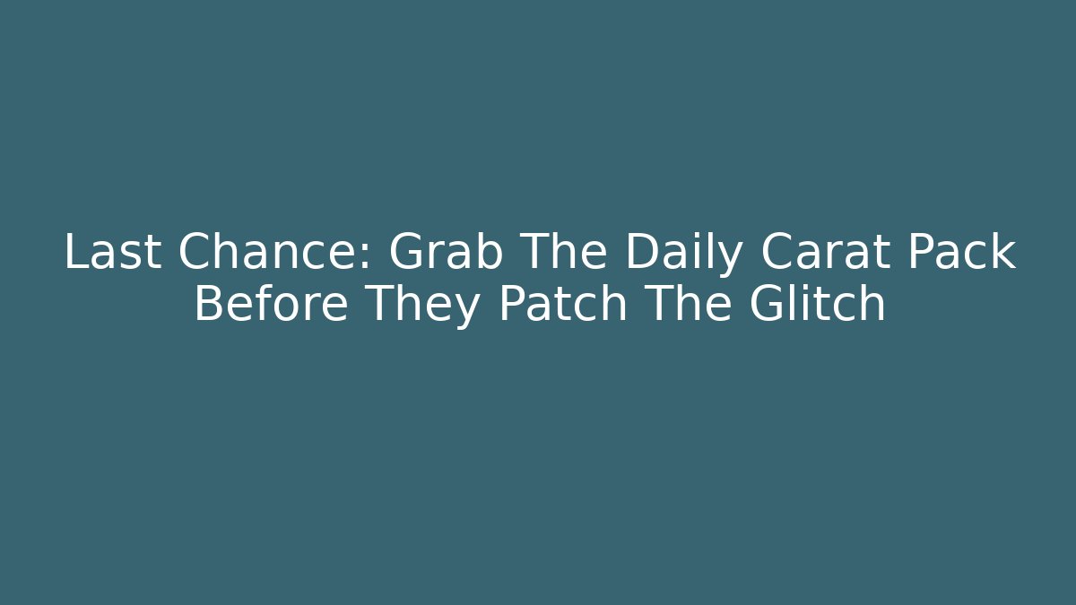 Last Chance: Grab The Daily Carat Pack Before They Patch The Glitch
