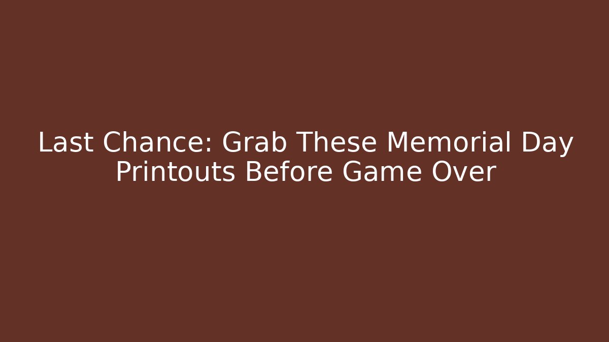 Last Chance: Grab These Memorial Day Printouts Before Game Over