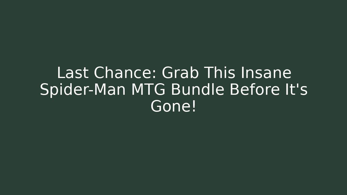 Last Chance: Grab This Insane Spider-Man MTG Bundle Before It's Gone!