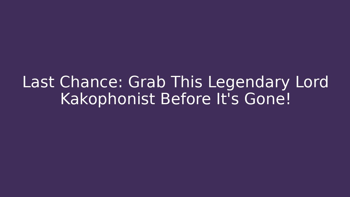 Last Chance: Grab This Legendary Lord Kakophonist Before It’s Gone!