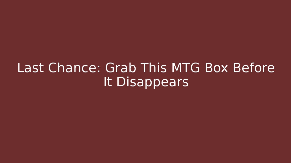 Last Chance: Grab This MTG Box Before It Disappears