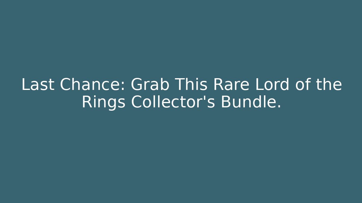 Last Chance: Grab This Rare Lord of the Rings Collector's Bundle.