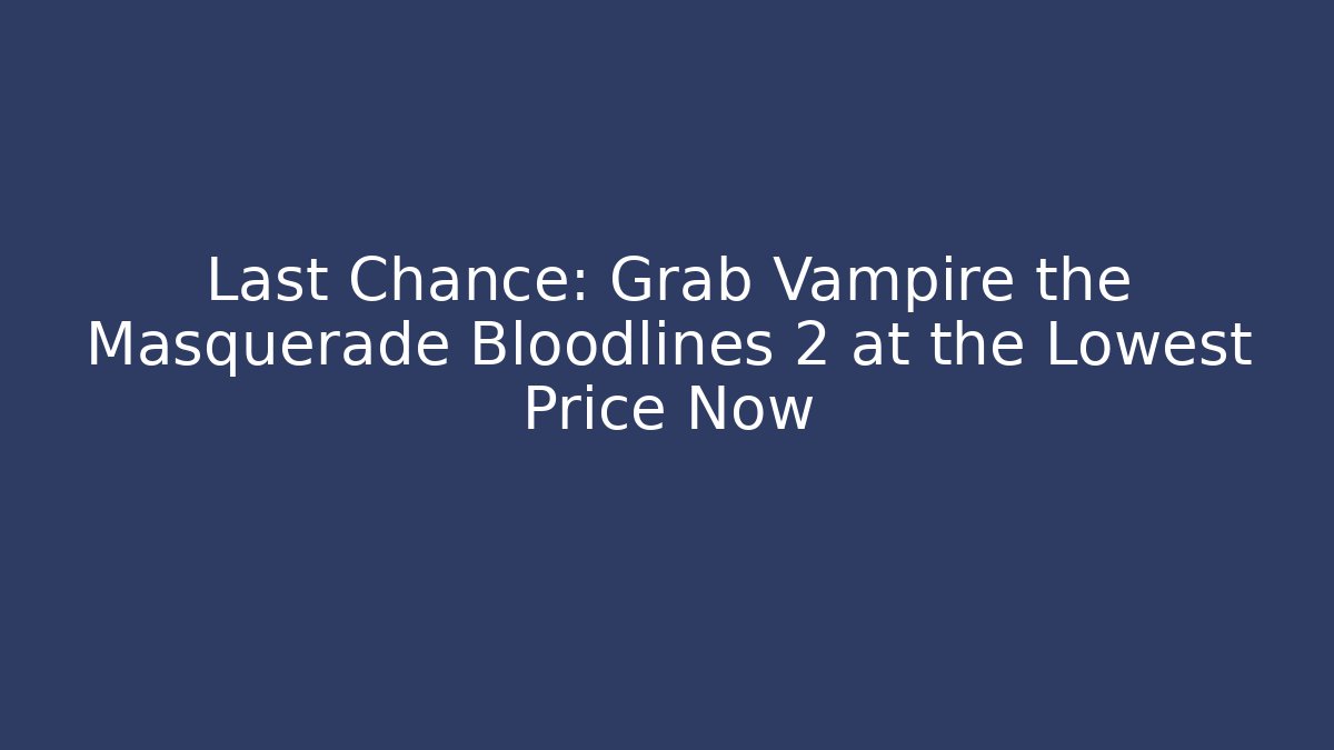 Last Chance: Grab Vampire the Masquerade Bloodlines 2 at the Lowest Price Now