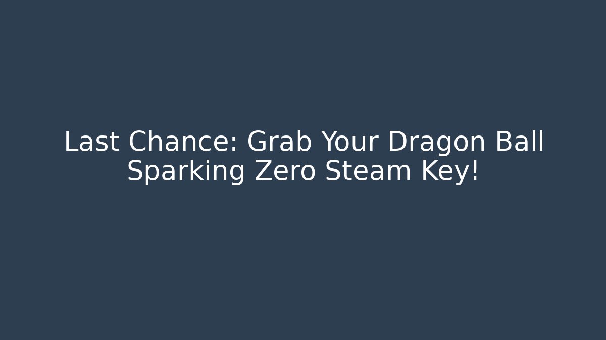 Last Chance: Grab Your Dragon Ball Sparking Zero Steam Key!