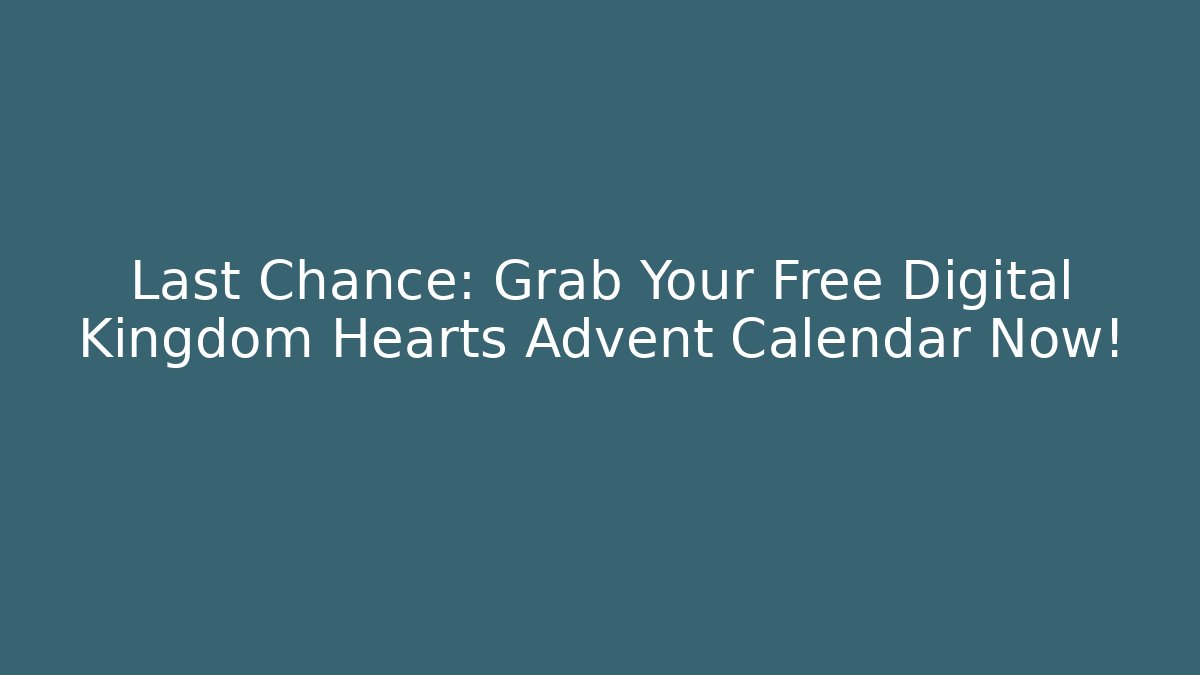 Last Chance: Grab Your Free Digital Kingdom Hearts Advent Calendar Now!