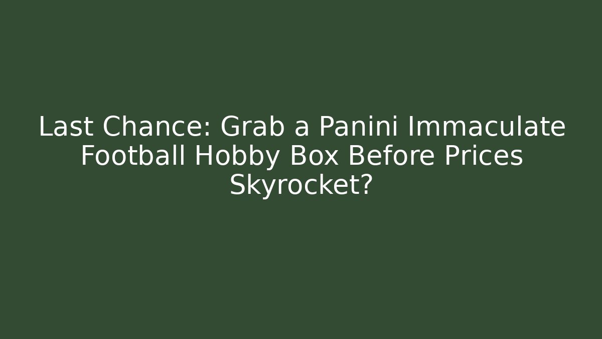 Last Chance: Grab a Panini Immaculate Football Hobby Box Before Prices Skyrocket?