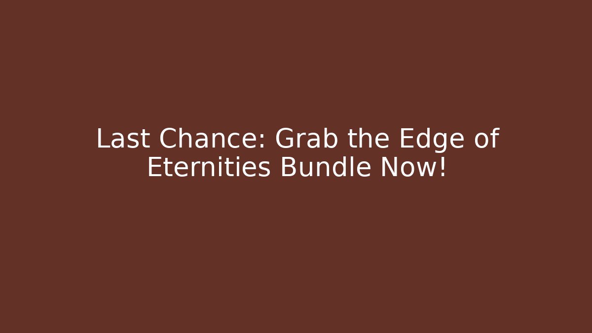 Last Chance: Grab the Edge of Eternities Bundle Now!