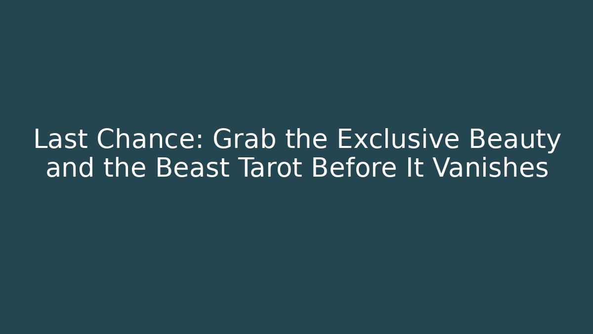 Last Chance: Grab the Exclusive Beauty and the Beast Tarot Before It Vanishes