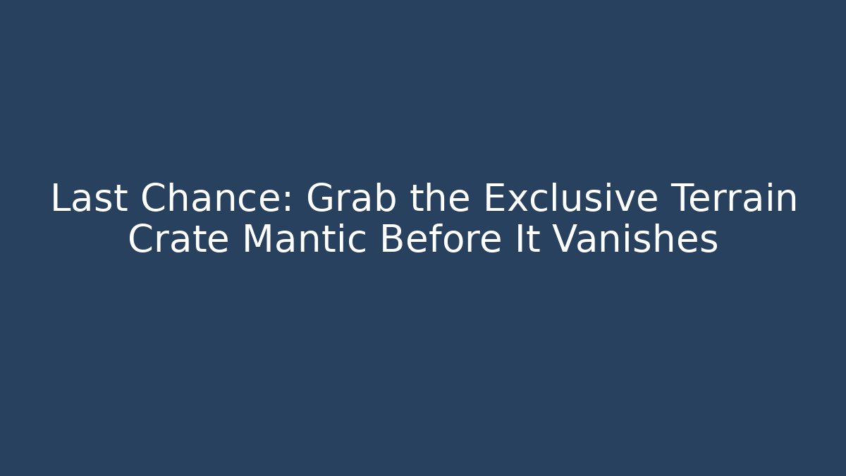 Last Chance: Grab the Exclusive Terrain Crate Mantic Before It Vanishes