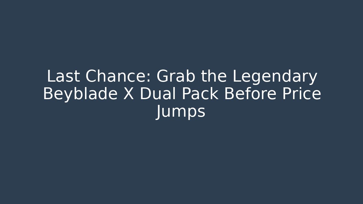 Last Chance: Grab the Legendary Beyblade X Dual Pack Before Price Jumps