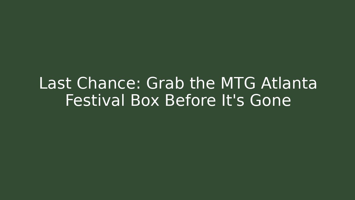 Last Chance: Grab the MTG Atlanta Festival Box Before It's Gone