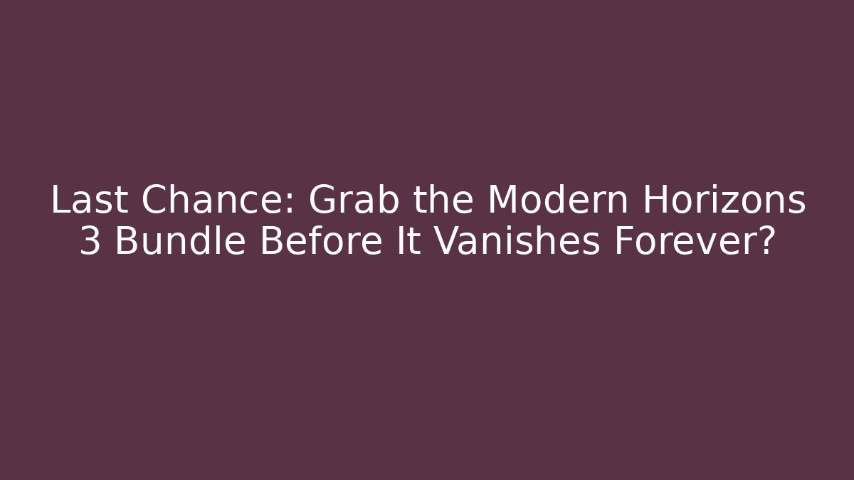 Last Chance: Grab the Modern Horizons 3 Bundle Before It Vanishes Forever?