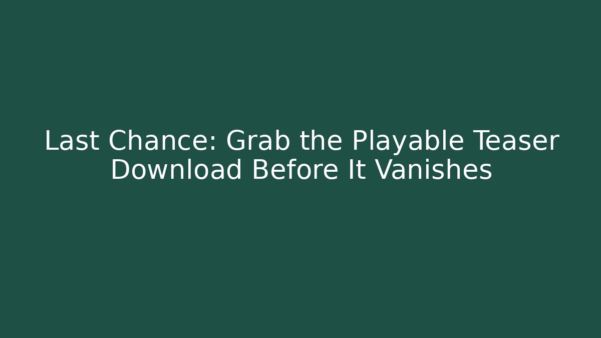 Last Chance: Grab the Playable Teaser Download Before It Vanishes