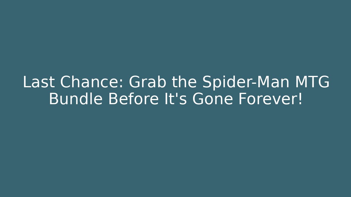 Last Chance: Grab the Spider-Man MTG Bundle Before It's Gone Forever!