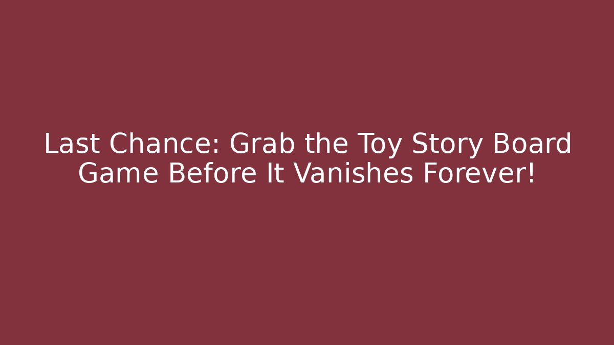 Last Chance: Grab the Toy Story Board Game Before It Vanishes Forever!