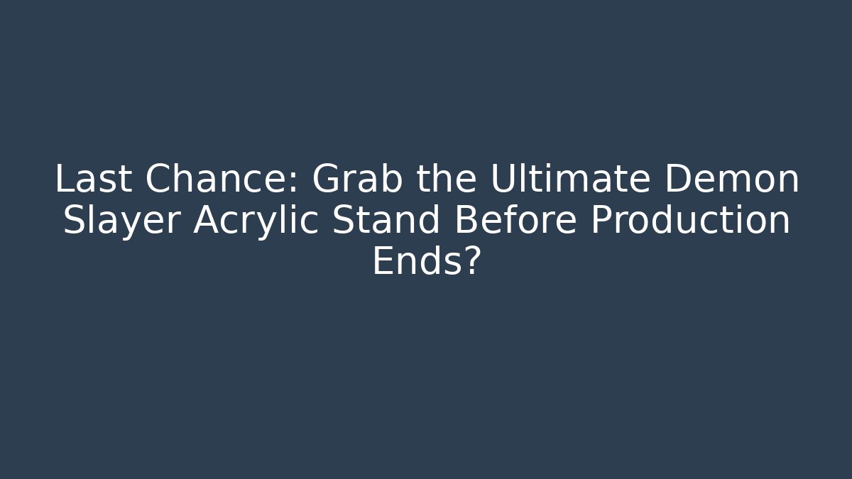 Last Chance: Grab the Ultimate Demon Slayer Acrylic Stand Before Production Ends?