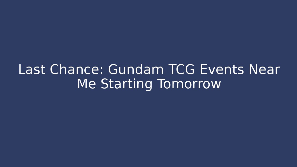 Last Chance: Gundam TCG Events Near Me Starting Tomorrow