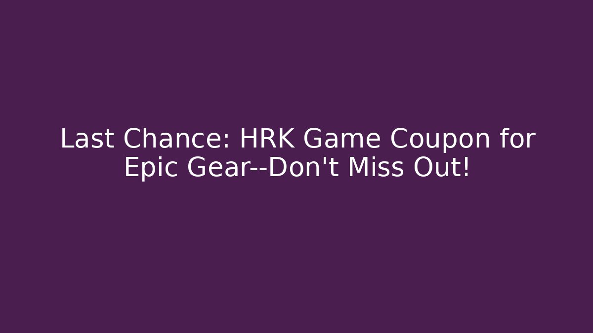 Last Chance: HRK Game Coupon for Epic Gear—Don't Miss Out!
