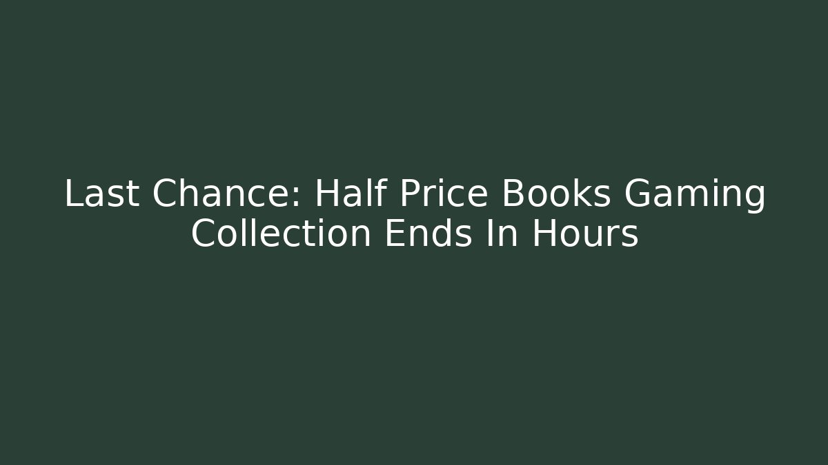 Last Chance: Half Price Books Gaming Collection Ends In Hours