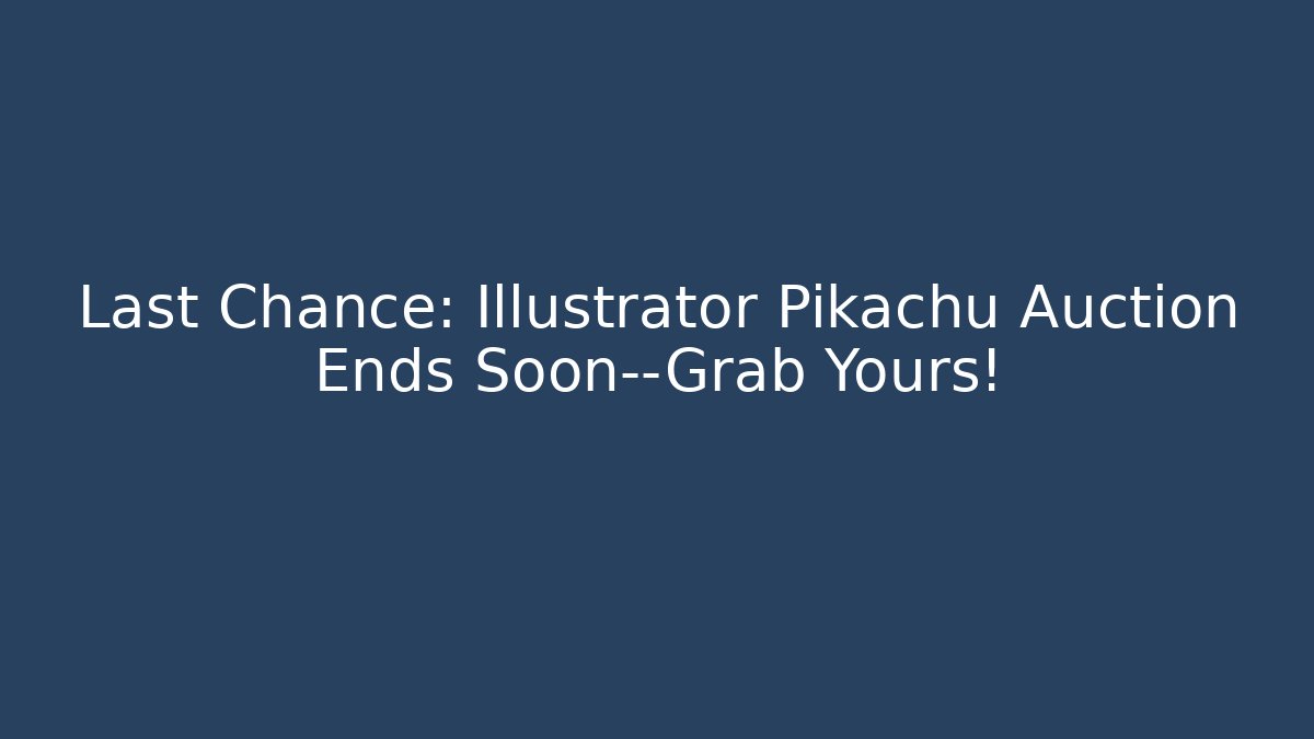 Last Chance: Illustrator Pikachu Auction Ends Soon—Grab Yours!
