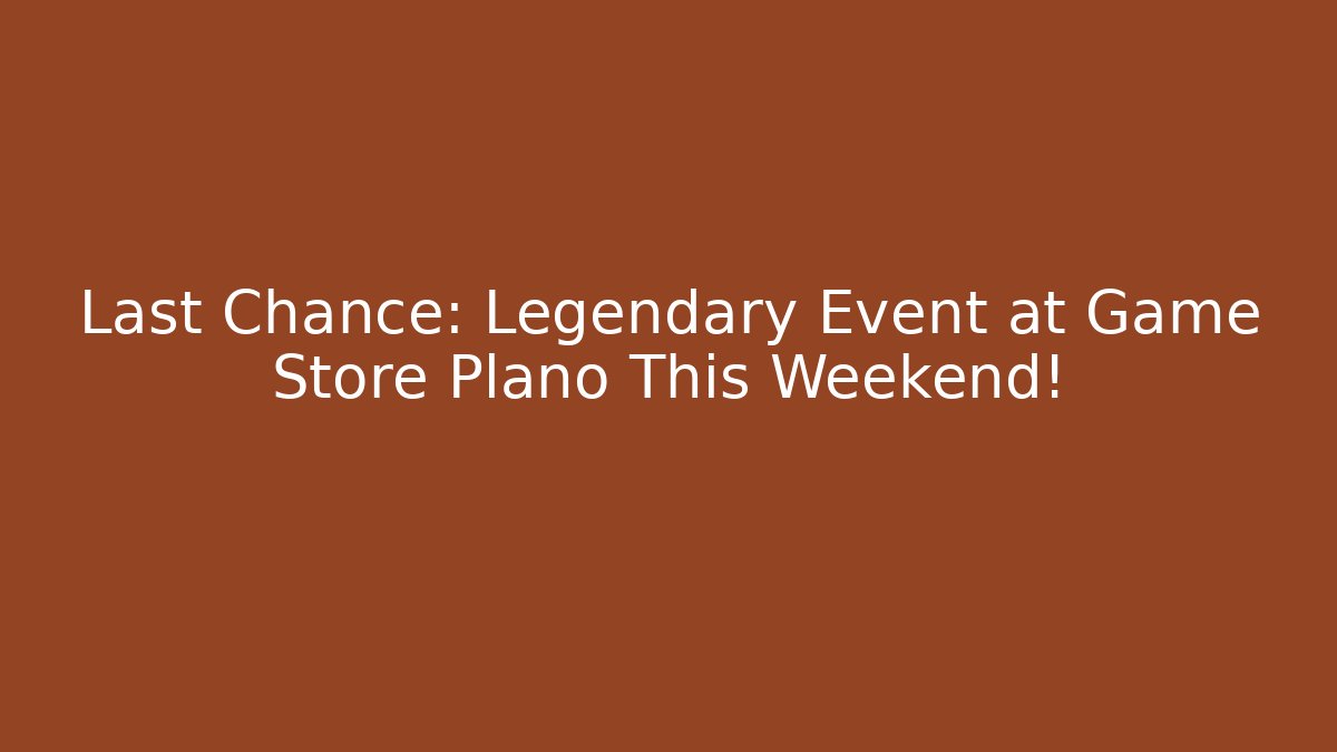 Last Chance: Legendary Event at Game Store Plano This Weekend!